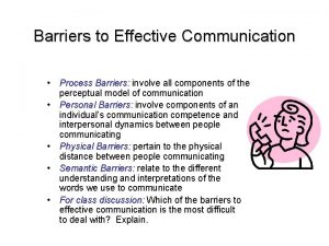 Barriers to Effective Communication Process Barriers involve all