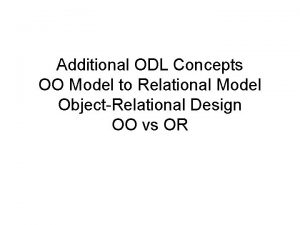 Additional ODL Concepts OO Model to Relational Model