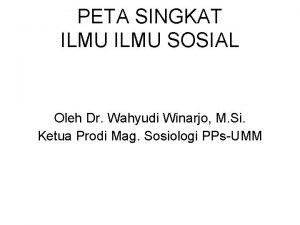 PETA SINGKAT ILMU SOSIAL Oleh Dr Wahyudi Winarjo