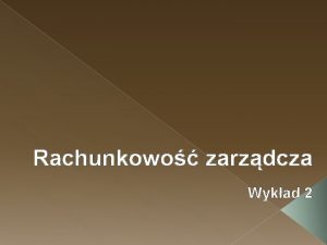 Rachunkowo zarzdcza Wykad 2 Pojcie kosztw Koszty stanowi