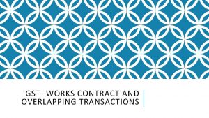 GST WORKS CONTRACT AND OVERLAPPING TRANSACTIONS OVERVIEW Works