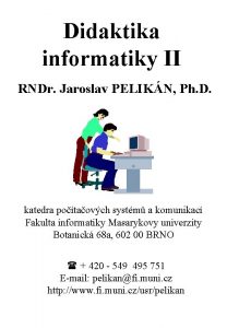Didaktika informatiky II RNDr Jaroslav PELIKN Ph D