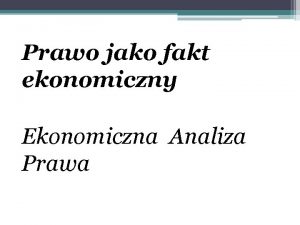 Prawo jako fakt ekonomiczny Ekonomiczna Analiza Prawa Mona