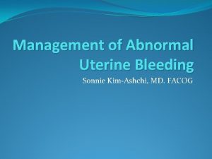 Management of Abnormal Uterine Bleeding Sonnie KimAshchi MD