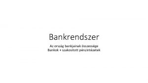 Bankrendszer Az orszg bankjainak sszessge Bankok szakostott pnzintzetek