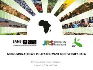 MOBILISING AFRICAS POLICYRELEVANT BIODIVERSITY DATA JRS Symposium Dar
