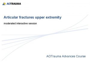 Articular fractures upper extremity moderated interactive session AOTrauma