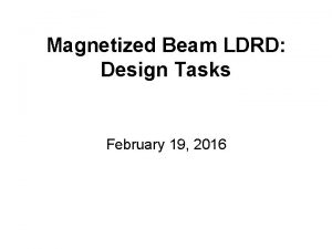 Magnetized Beam LDRD Design Tasks February 19 2016