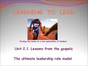 LEARNING TO LEAD Passing the baton to a