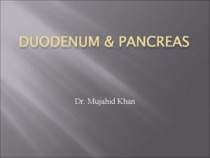 DUODENUM PANCREAS Dr Mujahid Khan Duodenum It is