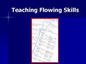 Teaching Flowing Skills Purposes of Flowing Essential to
