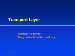 Transport Layer Michalis Faloutsos Many slides from KuroseRoss