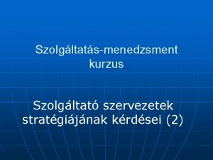 Szolgltatsmenedzsment kurzus Szolgltat szervezetek stratgijnak krdsei 2 1