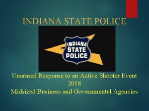 INDIANA STATE POLICE Unarmed Response to an Active