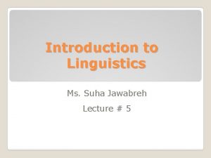 Introduction to Linguistics Ms Suha Jawabreh Lecture 5