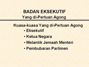 BADAN EKSEKUTIF Yang diPertuan Agong Kuasakuasa Yang diPertuan