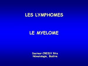 LES LYMPHOMES LE MYELOME Docteur CREIDY Rita Hmatologie