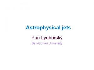 Astrophysical jets Yuri Lyubarsky BenGurion University Universality of