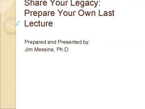 Share Your Legacy Prepare Your Own Last Lecture