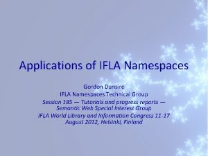 Applications of IFLA Namespaces Gordon Dunsire IFLA Namespaces