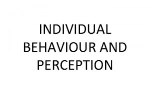 INDIVIDUAL BEHAVIOUR AND PERCEPTION INDIVIDUAL BEHAVIOUR Means some