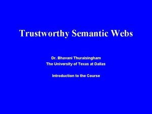 Trustworthy Semantic Webs Dr Bhavani Thuraisingham The University