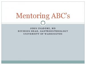 Mentoring ABCs JOHN INADOMI MD DIVISION HEAD GASTROENTEROLOGY