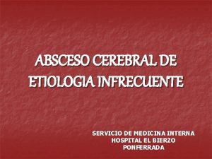 ABSCESO CEREBRAL DE ETIOLOGIA INFRECUENTE SERVICIO DE MEDICINA