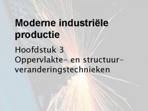 Moderne industrile productie Hoofdstuk 3 Oppervlakte en structuurveranderingstechnieken