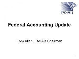 Federal Accounting Update Tom Allen FASAB Chairman 1