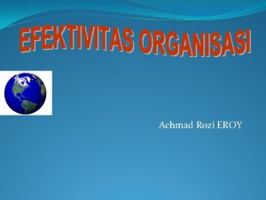 Achmad Rozi EROY EFEKTIVITAS ORGANISASI Adakah definisi formal