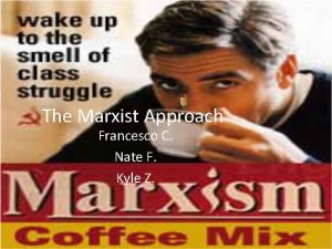 The Marxist Approach Francesco C Nate F Kyle