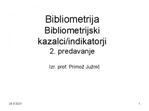 Bibliometrija Bibliometrijski kazalciindikatorji 2 predavanje Izr prof Primo