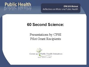 60 Second Science Presentations by CPHI Pilot Grant