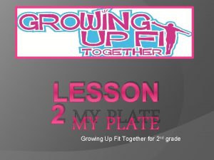 LESSON 2 MY PLATE Growing Up Fit Together