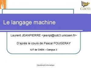 Le langage machine Laurent JEANPIERRE jeanpliutc 3 unicaen