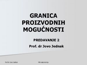 GRANICA PROIZVODNIH MOGUNOSTI PREDAVANJE 2 Prof dr Jovo