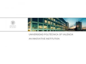 UNIVERSIDAD POLITCNICA OF VALENCIA AN INNOVATIVE INSTITUTION presentation