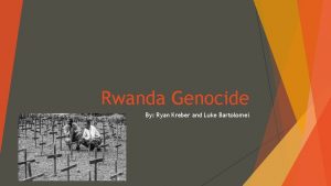 Rwanda Genocide By Ryan Kreber and Luke Bartolomei