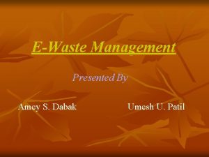 EWaste Management Presented By Amey S Dabak Umesh