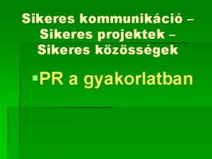 Sikeres kommunikci Sikeres projektek Sikeres kzssgek PR a