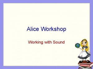 Alice Workshop Working with Sound Sound Working with