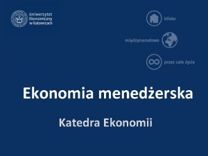 Ekonomia menederska Katedra Ekonomii Zdobyta wiedza Absolwent posiada