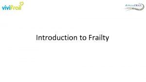 Introduction to Frailty Key Points Frailty increases the