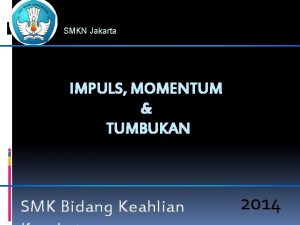 SMKN Jakarta IMPULS MOMENTUM TUMBUKAN SMK Bidang Keahlian