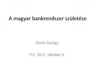 A magyar bankrendszer szletse Kvr Gyrgy TTE 2012