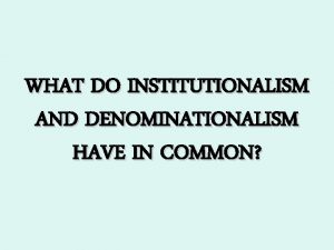 WHAT DO INSTITUTIONALISM AND DENOMINATIONALISM HAVE IN COMMON