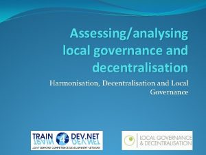 Assessinganalysing local governance and decentralisation Harmonisation Decentralisation and