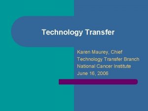 Technology Transfer Karen Maurey Chief Technology Transfer Branch