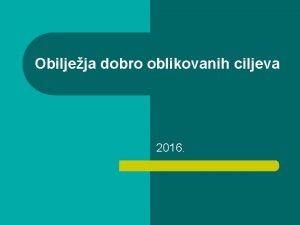 Obiljeja dobro oblikovanih ciljeva 2016 Dobro oblikovani ciljevi